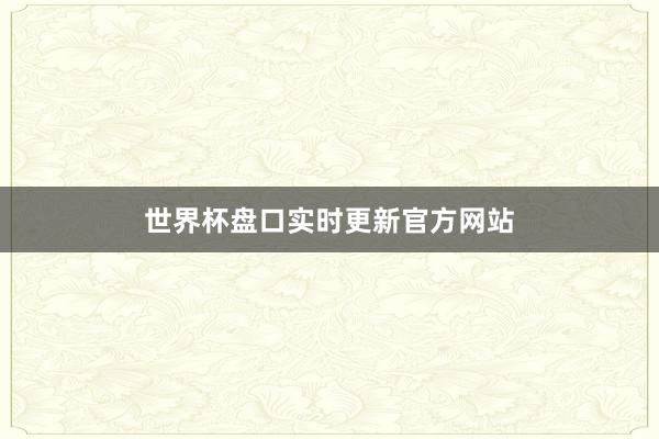 世界杯盘口实时更新官方网站