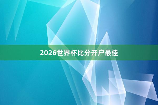 2026世界杯比分开户最佳