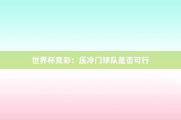 世界杯竞彩：压冷门球队是否可行