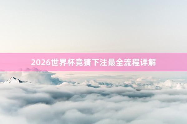 2026世界杯竞猜下注最全流程详解