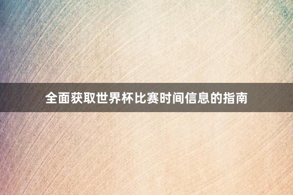全面获取世界杯比赛时间信息的指南
