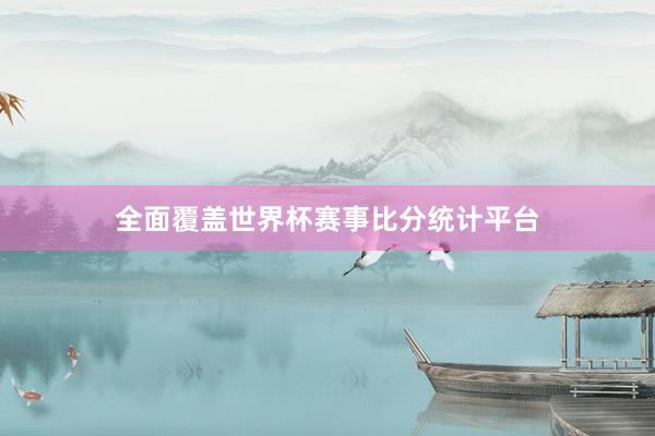 全面覆盖世界杯赛事比分统计平台
