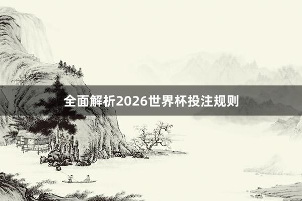 全面解析2026世界杯投注规则