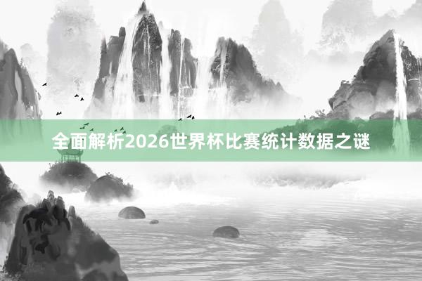 全面解析2026世界杯比赛统计数据之谜