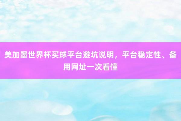 美加墨世界杯买球平台避坑说明，平台稳定性、备用网址一次看懂