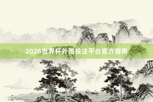 2026世界杯外围投注平台官方指南
