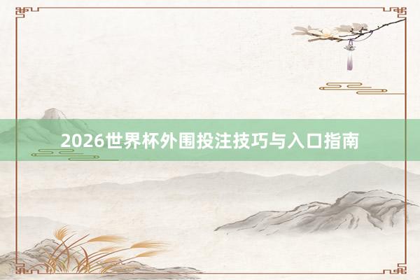 2026世界杯外围投注技巧与入口指南
