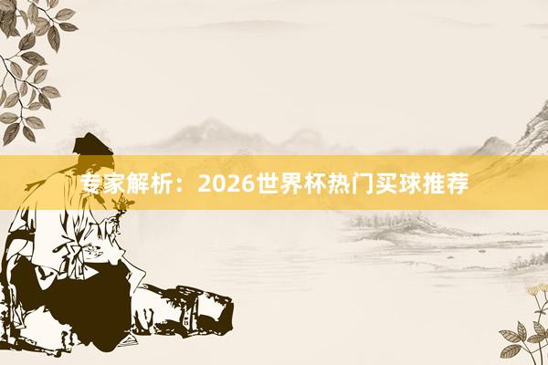 专家解析:2026世界杯热门买球推荐