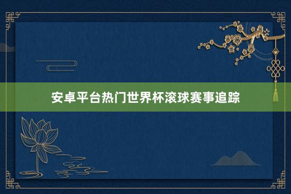 安卓平台热门世界杯滚球赛事追踪