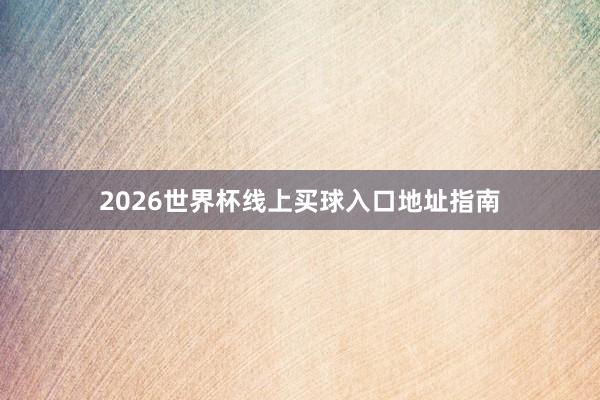 2026世界杯线上买球入口地址指南