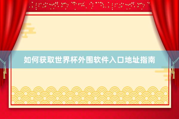 如何获取世界杯外围软件入口地址指南