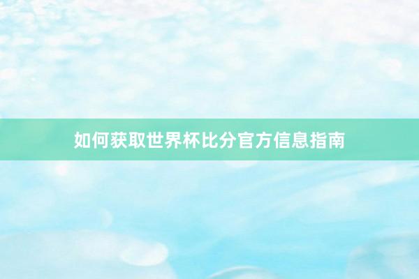 如何获取世界杯比分官方信息指南