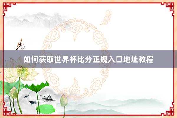 如何获取世界杯比分正规入口地址教程